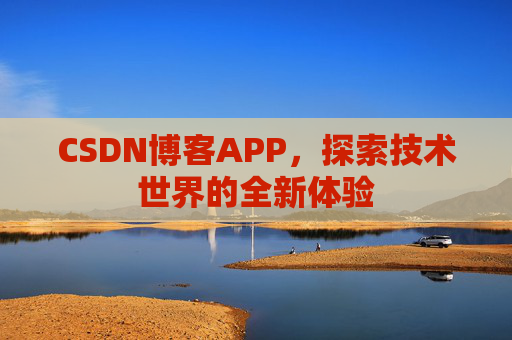 CSDN博客APP，探索技术世界的全新体验