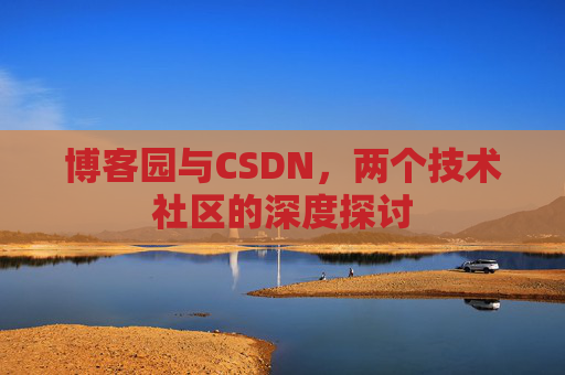 博客园与CSDN,两个技术社区的深度探讨